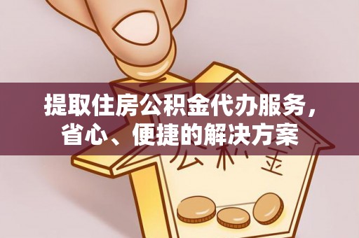 租赁提取住房公积金代办服务，省心、便捷的解决方案