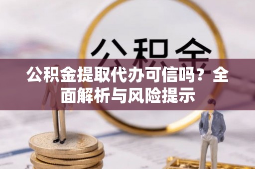 租赁公积金提取代办可信吗？全面解析与风险提示