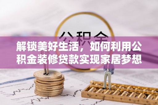 租赁解锁美好生活，如何利用公积金装修贷款实现家居梦想