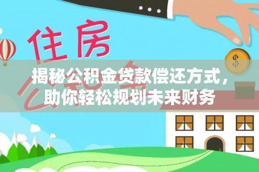 租赁揭秘公积金贷款偿还方式，助你轻松规划未来财务