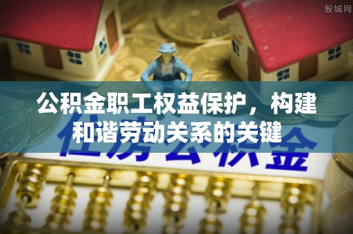 租赁公积金职工权益保护，构建和谐劳动关系的关键