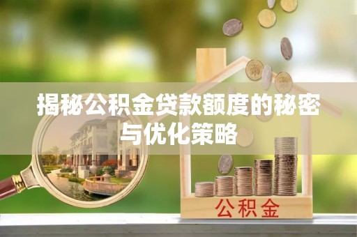 租赁揭秘公积金贷款额度的秘密与优化策略