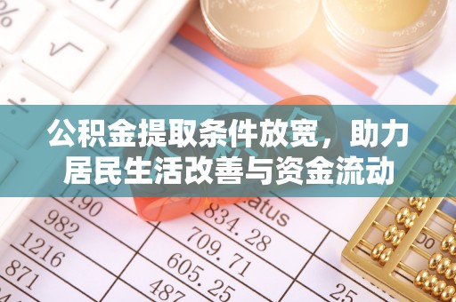 租赁公积金提取条件放宽，助力居民生活改善与资金流动