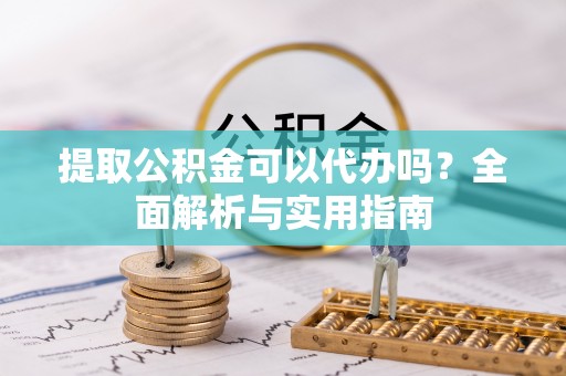 租赁提取公积金可以代办吗？全面解析与实用指南