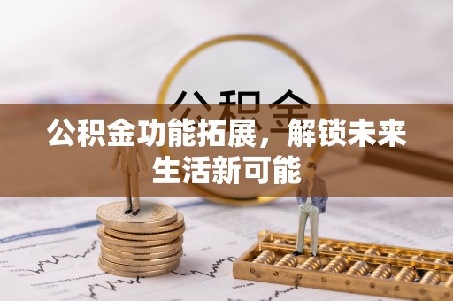 租赁公积金功能拓展，解锁未来生活新可能