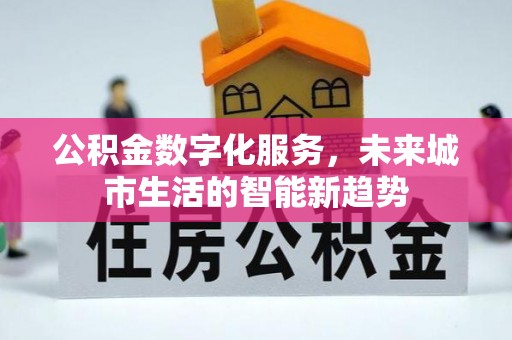 租赁公积金数字化服务，未来城市生活的智能新趋势