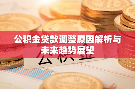 租赁公积金贷款调整原因解析与未来趋势展望