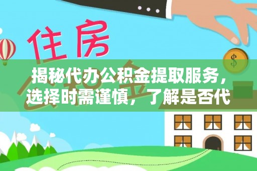 租赁揭秘代办公积金提取服务，选择时需谨慎，了解是否代办公积金提取可靠吗？