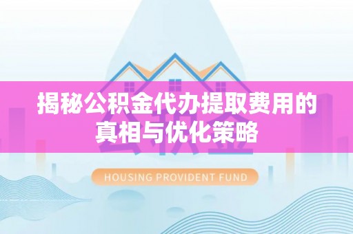 租赁揭秘公积金代办提取费用的真相与优化策略