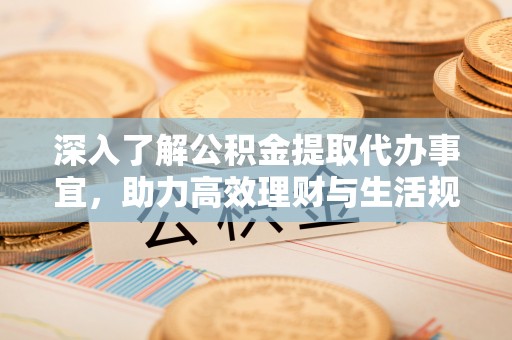 租赁深入了解公积金提取代办事宜，助力高效理财与生活规划