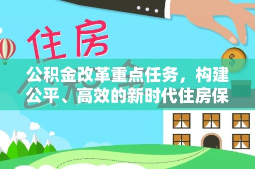 租赁公积金改革重点任务，构建公平、高效的新时代住房保障体系