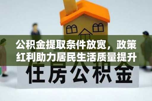 租赁公积金提取条件放宽，政策红利助力居民生活质量提升