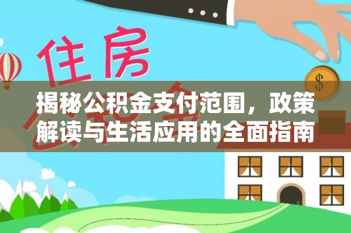租赁揭秘公积金支付范围，政策解读与生活应用的全面指南