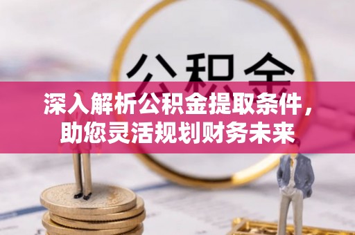 租赁深入解析公积金提取条件，助您灵活规划财务未来