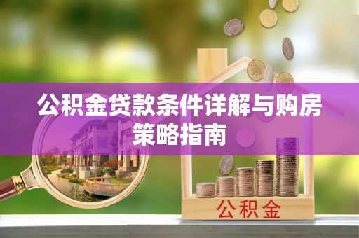 租赁公积金贷款条件详解与购房策略指南