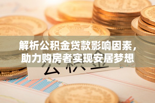 租赁解析公积金贷款影响因素，助力购房者实现安居梦想
