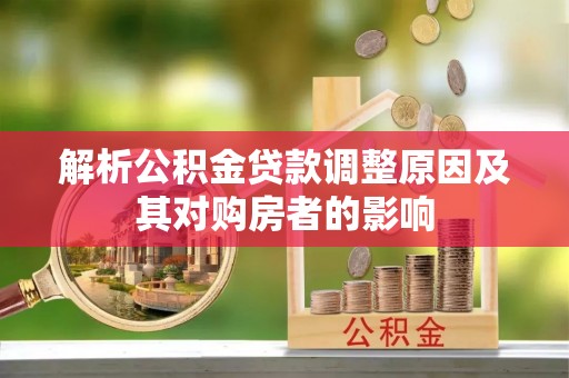 租赁解析公积金贷款调整原因及其对购房者的影响