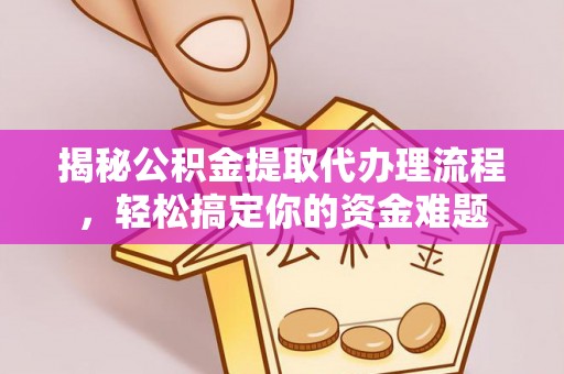 租赁揭秘公积金提取代办理流程，轻松搞定你的资金难题