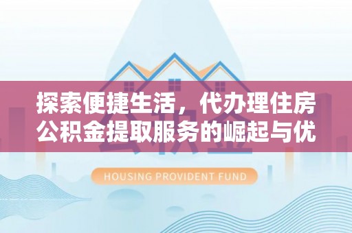 租赁探索便捷生活，代办理住房公积金提取服务的崛起与优势