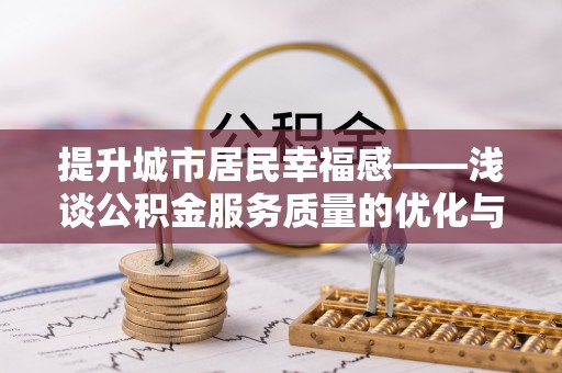 租赁提升城市居民幸福感——浅谈公积金服务质量的优化与未来