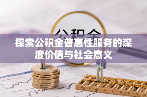 租赁探索公积金普惠性服务的深度价值与社会意义