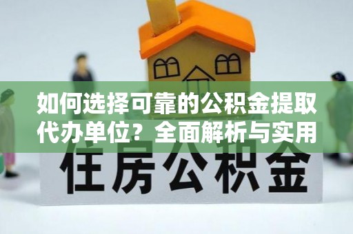 租赁如何选择可靠的公积金提取代办单位？全面解析与实用建议