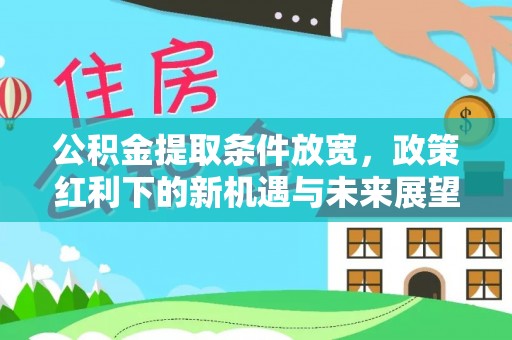 租赁公积金提取条件放宽，政策红利下的新机遇与未来展望