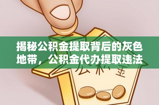 租赁揭秘公积金提取背后的灰色地带，公积金代办提取违法不？