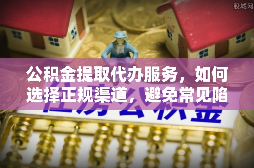 租赁公积金提取代办服务，如何选择正规渠道，避免常见陷阱