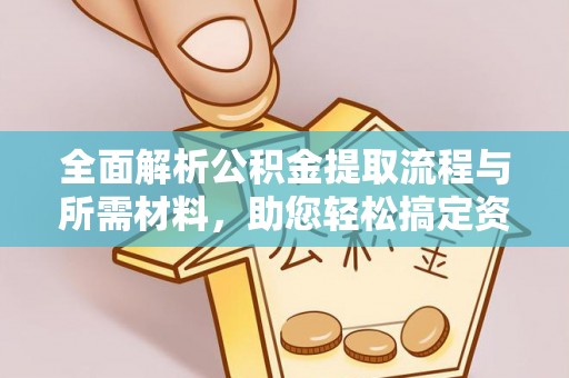 租赁全面解析公积金提取流程与所需材料，助您轻松搞定资金提取