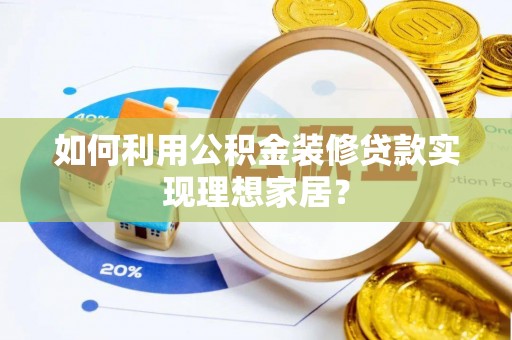 租赁如何利用公积金装修贷款实现理想家居？