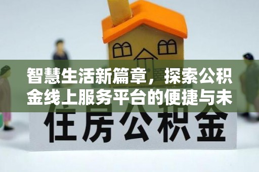 租赁智慧生活新篇章，探索公积金线上服务平台的便捷与未来