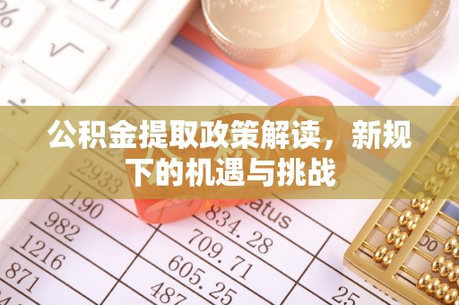 租赁公积金提取政策解读，新规下的机遇与挑战