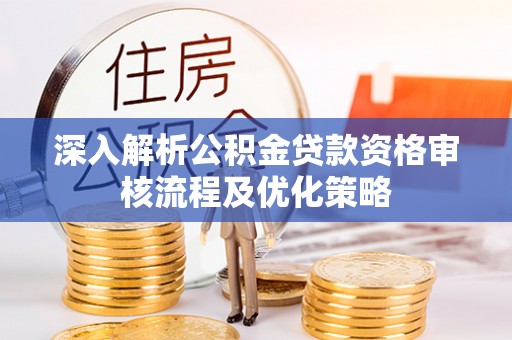 租赁深入解析公积金贷款资格审核流程及优化策略