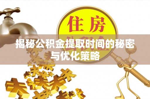 租赁揭秘公积金提取时间的秘密与优化策略