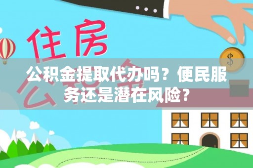 租赁公积金提取代办吗？便民服务还是潜在风险？