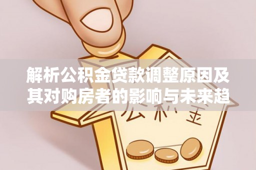 租赁解析公积金贷款调整原因及其对购房者的影响与未来趋势