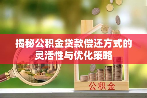 租赁揭秘公积金贷款偿还方式的灵活性与优化策略