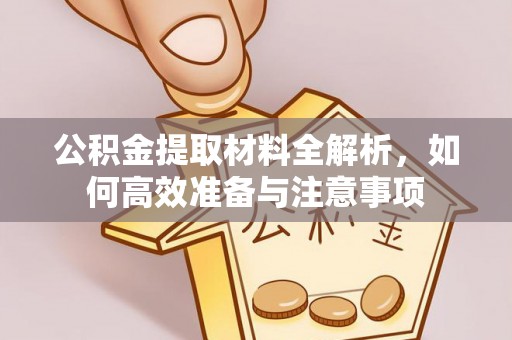 租赁公积金提取材料全解析，如何高效准备与注意事项