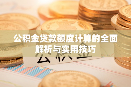 租赁公积金贷款额度计算的全面解析与实用技巧