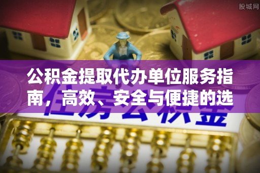 租赁公积金提取代办单位服务指南，高效、安全与便捷的选择