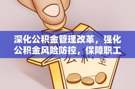 租赁深化公积金管理改革，强化公积金风险防控，保障职工权益