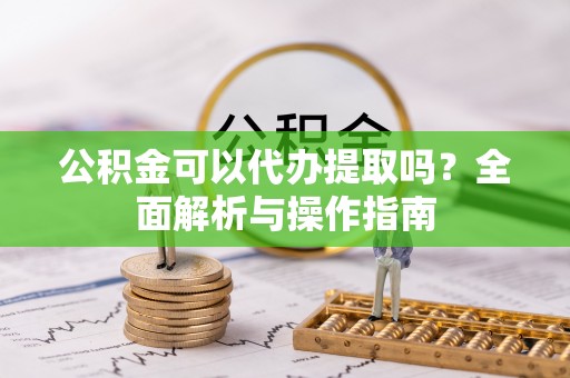 租赁公积金可以代办提取吗？全面解析与操作指南