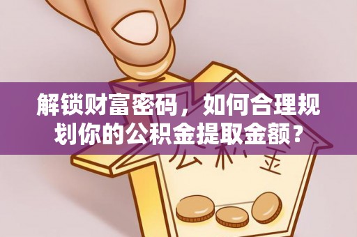 租赁解锁财富密码，如何合理规划你的公积金提取金额？