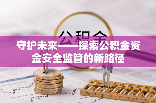 租赁守护未来——探索公积金资金安全监管的新路径