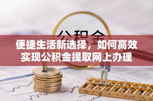 租赁便捷生活新选择，如何高效实现公积金提取网上办理