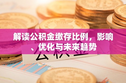 租赁解读公积金缴存比例，影响、优化与未来趋势