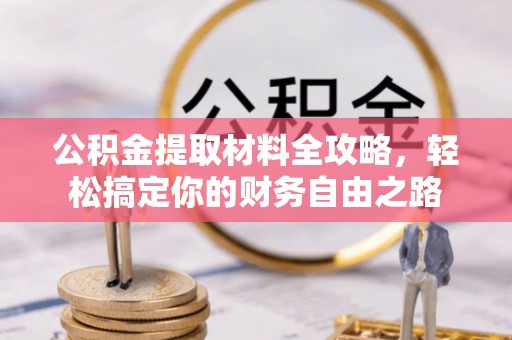 租赁公积金提取材料全攻略，轻松搞定你的财务自由之路