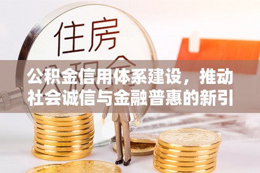 租赁公积金信用体系建设，推动社会诚信与金融普惠的新引擎