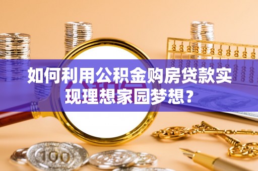 租赁如何利用公积金购房贷款实现理想家园梦想？